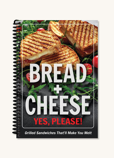 Bread + Cheese: Yes, Please! Grilled Sandwiches That'll Make You Melt Cookbook